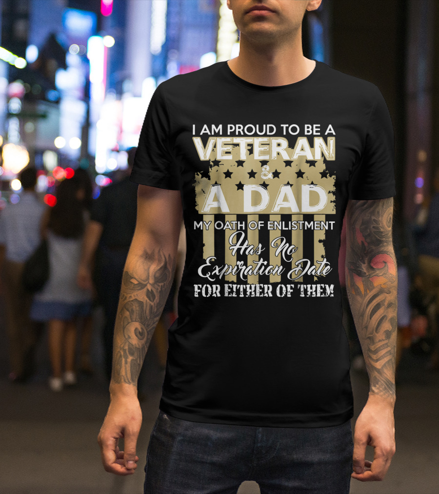 I Am Proud To Be A Veteran And A Dad My Oath Of Enlistment Has No Expiration Date For Either Of Them T-Shirt
