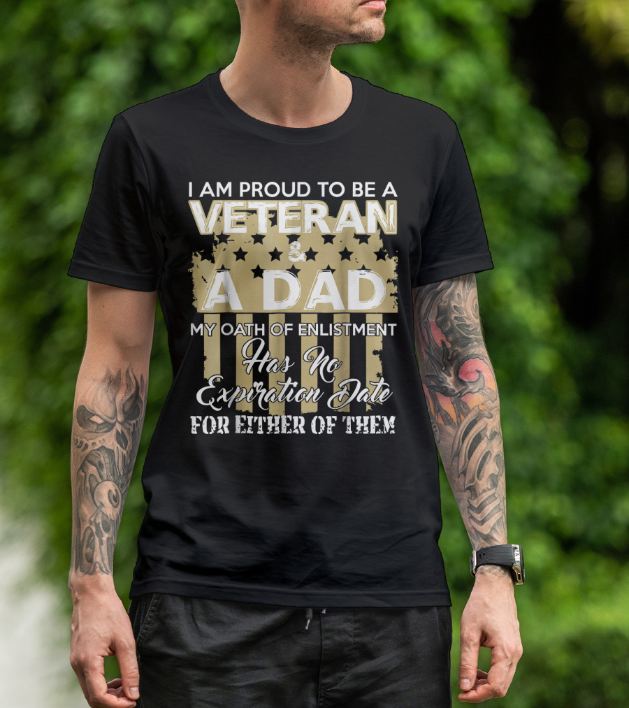 I Am Proud To Be A Veteran And A Dad My Oath Of Enlistment Has No Expiration Date For Either Of Them T-Shirt