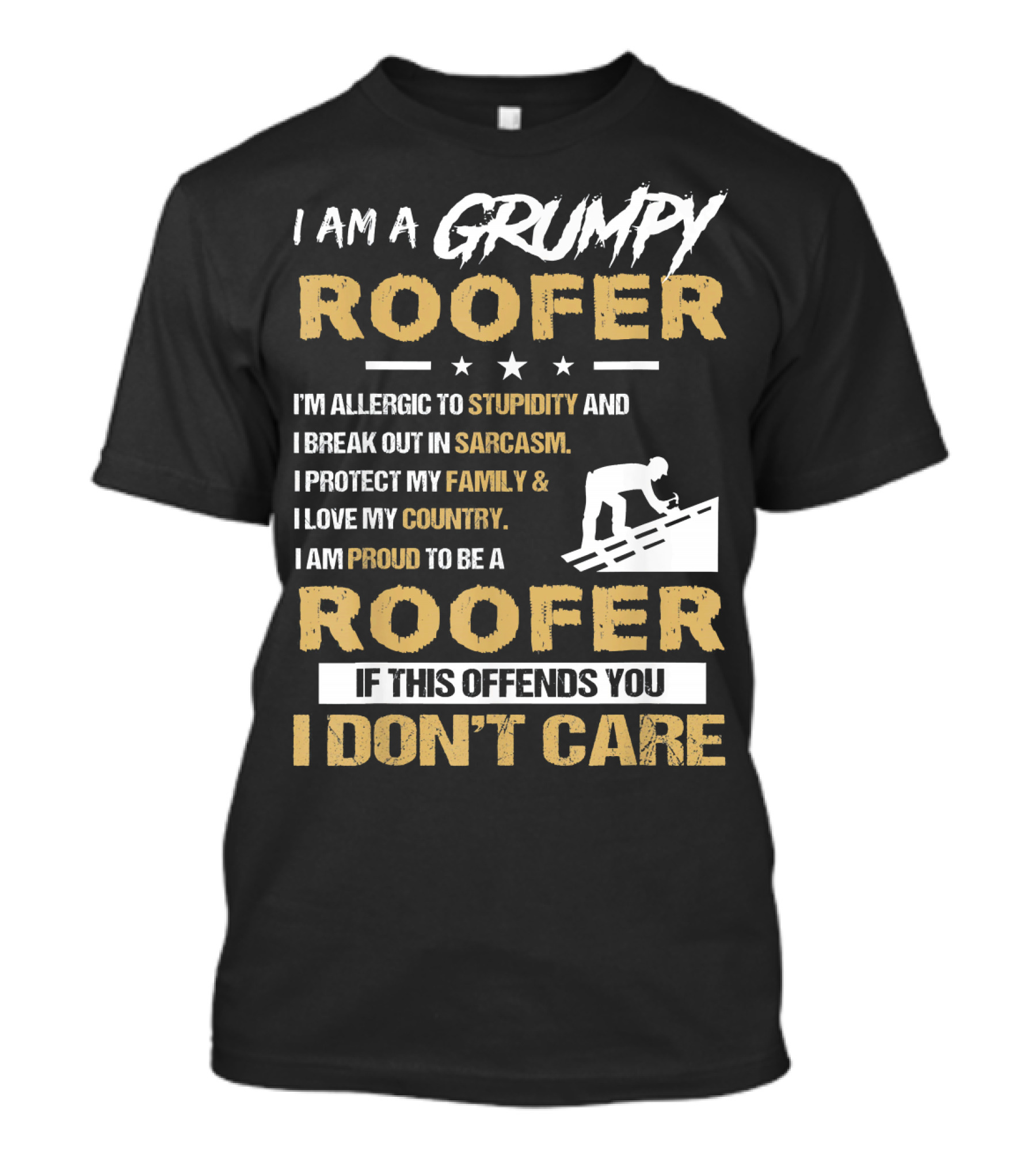 I Am A Grumpy Roofer Allergic To Stupidity Break Out In Sarcasm Protect My Family Love My Country Proud To Be Roofer If This Offends You I Don't Care T-Shirt