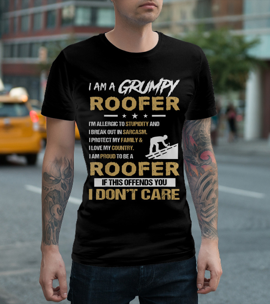 I Am A Grumpy Roofer Allergic To Stupidity Break Out In Sarcasm Protect My Family Love My Country Proud To Be Roofer If This Offends You I Don't Care T-Shirt
