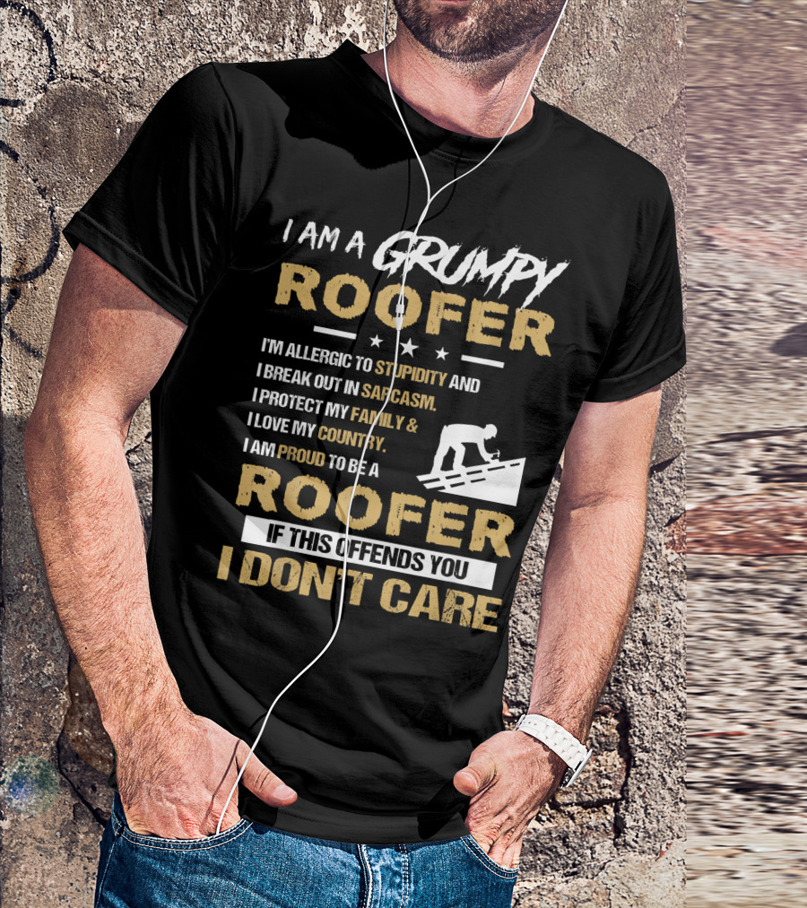 I Am A Grumpy Roofer Allergic To Stupidity Break Out In Sarcasm Protect My Family Love My Country Proud To Be Roofer If This Offends You I Don't Care T-Shirt