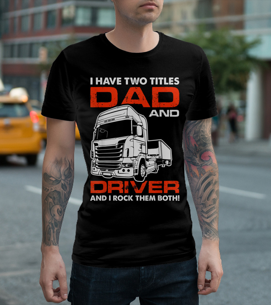 I Have Two Titles Dad And Driver I Rock Them Both Truck T-Shirt
