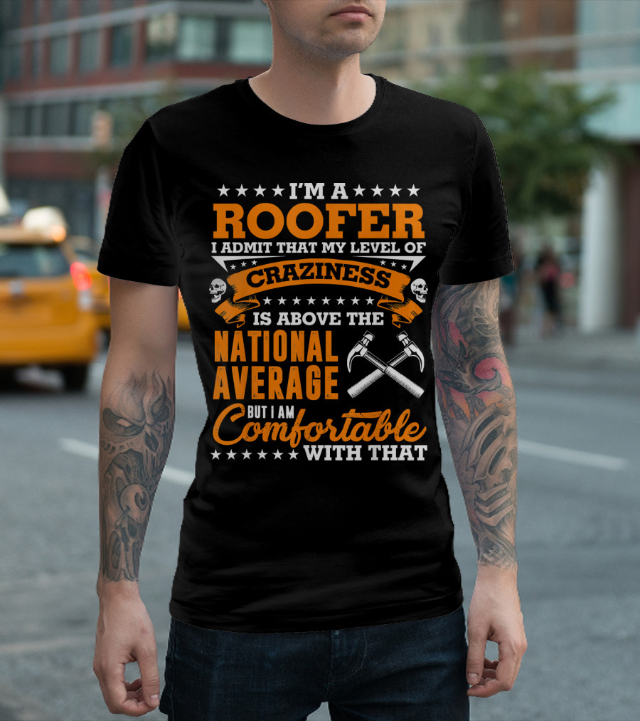 I'm a Roofer My Level of Craziness is Above the National Average Comfortable With That T-Shirt