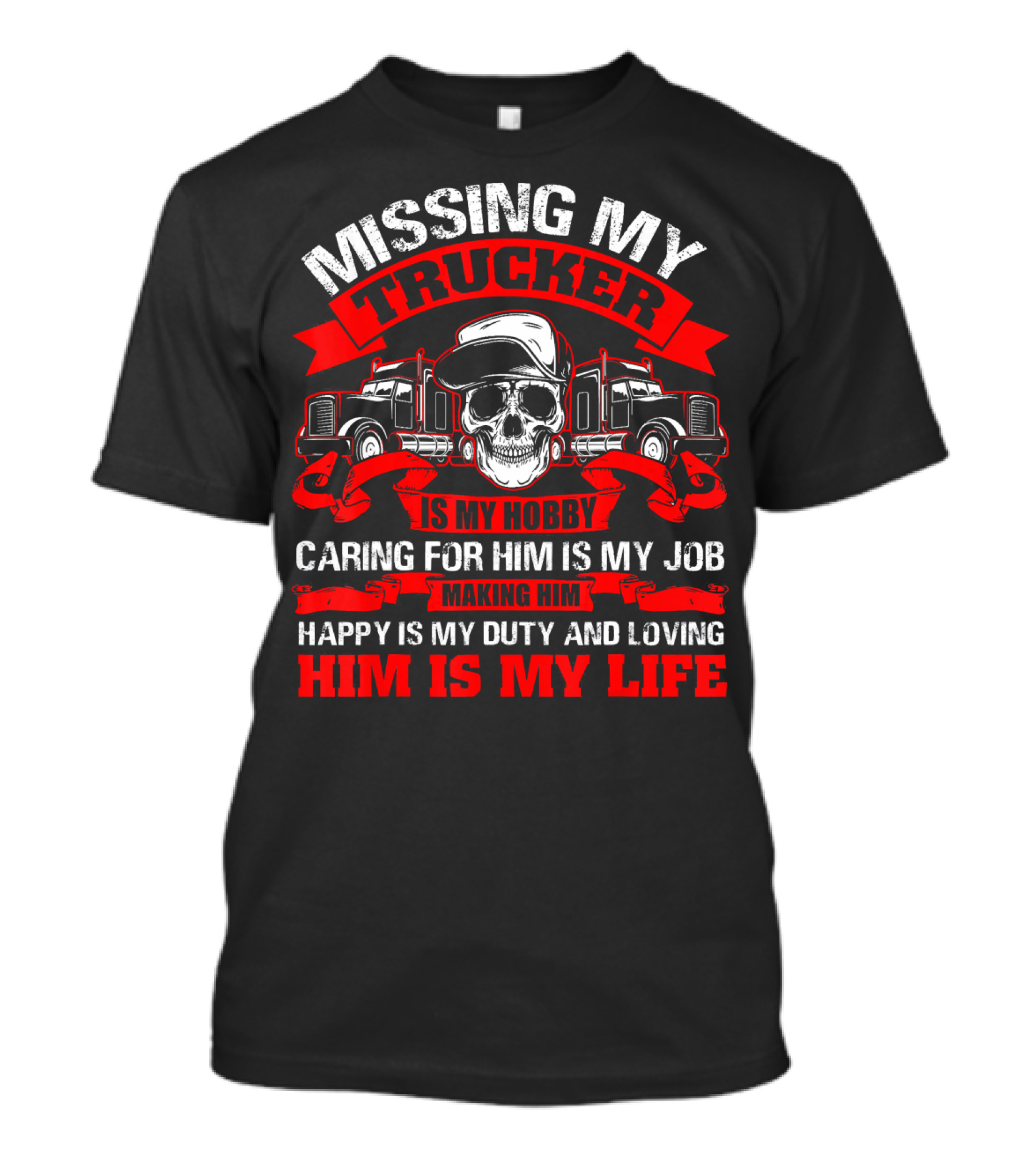 Missing My Trucker Caring For Him Is My Job Making Him Happy Is My Duty Loving Him Is My Life T-Shirt