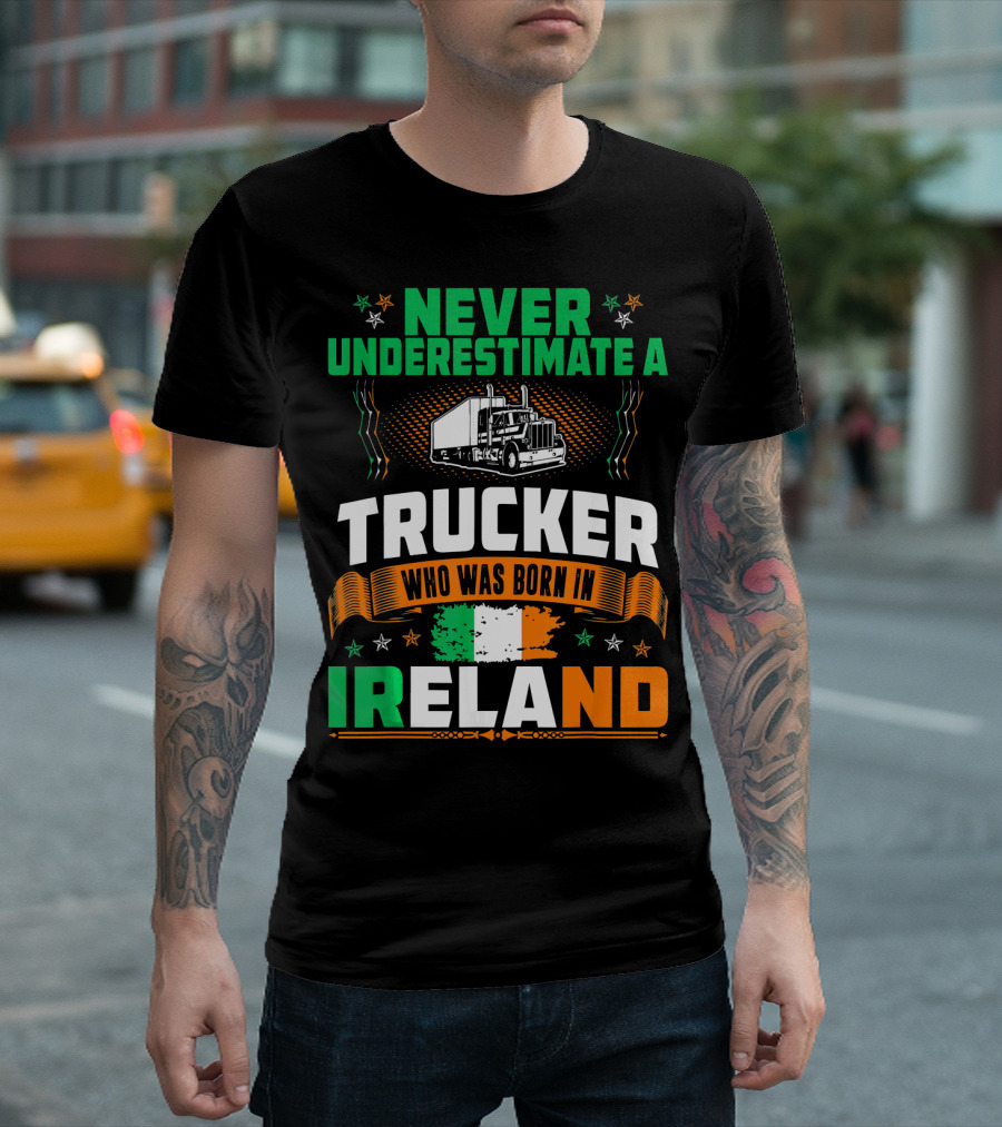 NEVER UNDERESTIMATE A TRUCKER WHO WAS BORN IN IRELAND T-Shirt