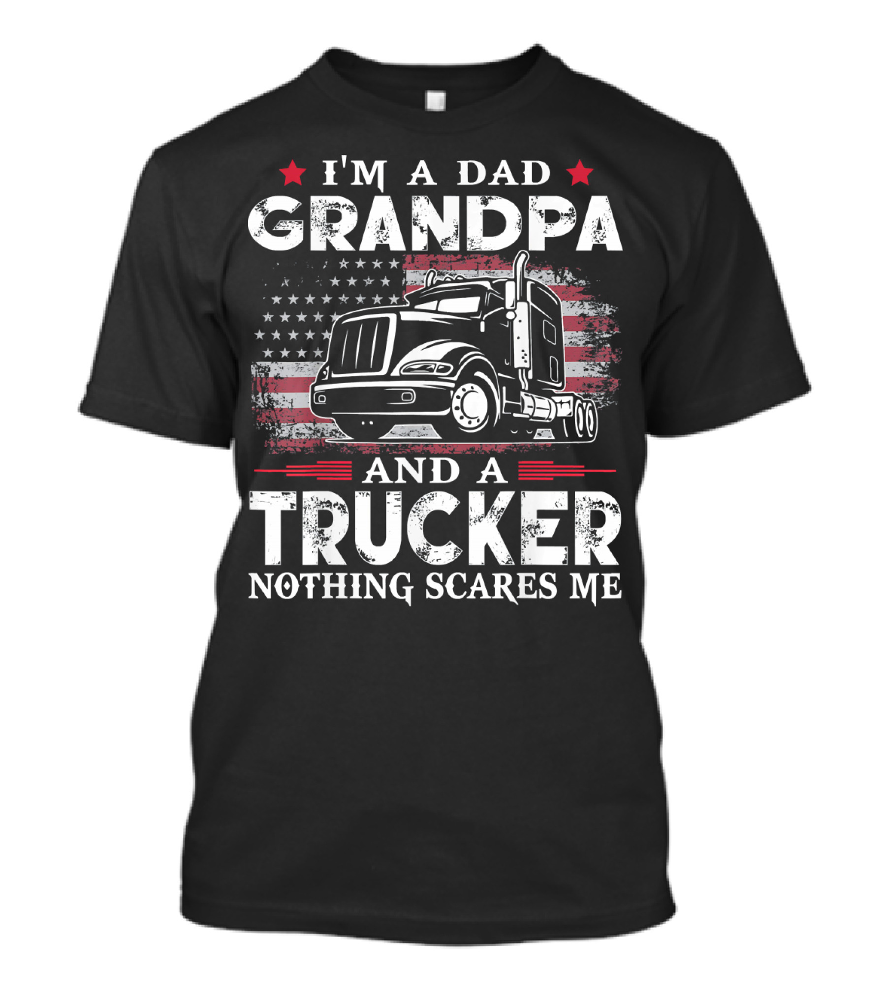 I'm A Dad Grandpa And A Trucker Nothing Scares Me American Flag Truck T-Shirt
