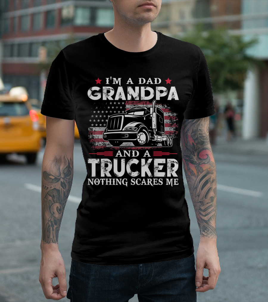 I'm A Dad Grandpa And A Trucker Nothing Scares Me American Flag Truck T-Shirt