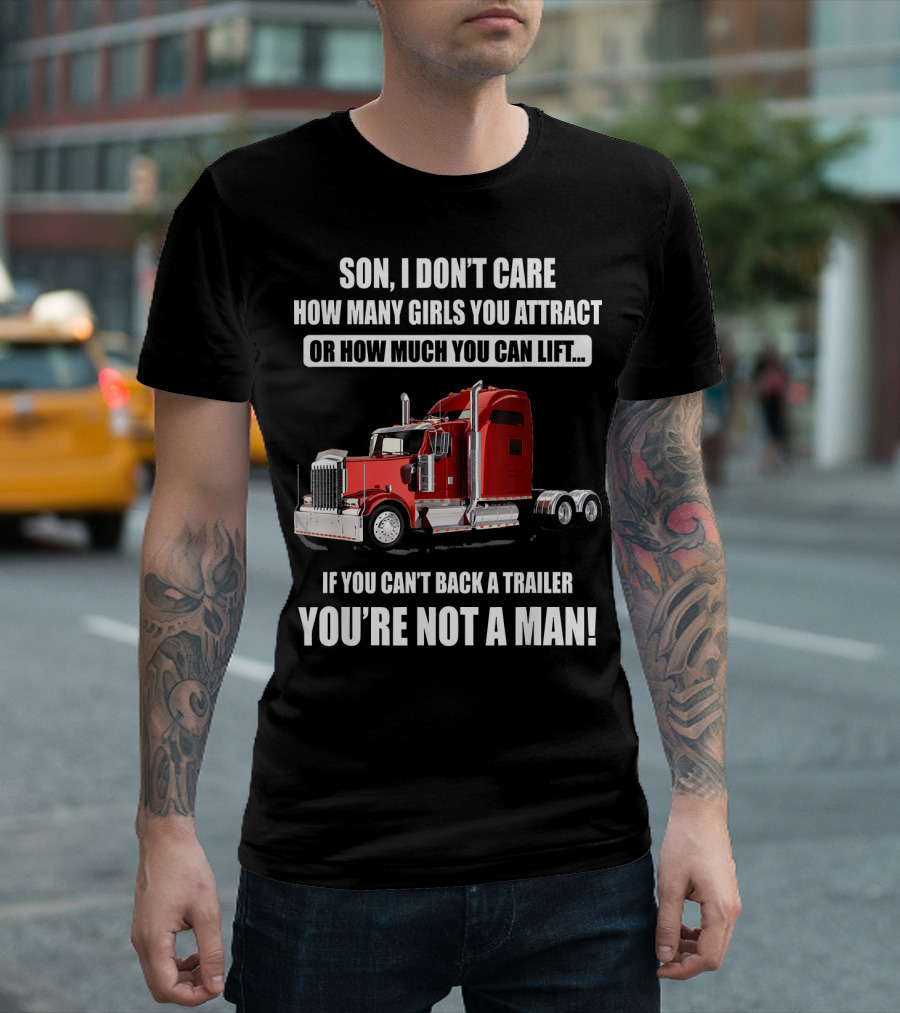 Son I Don't Care How Many Girls You Attract or How Much You Can Lift If You Can't Back a Trailer You're Not a Man T-Shirt
