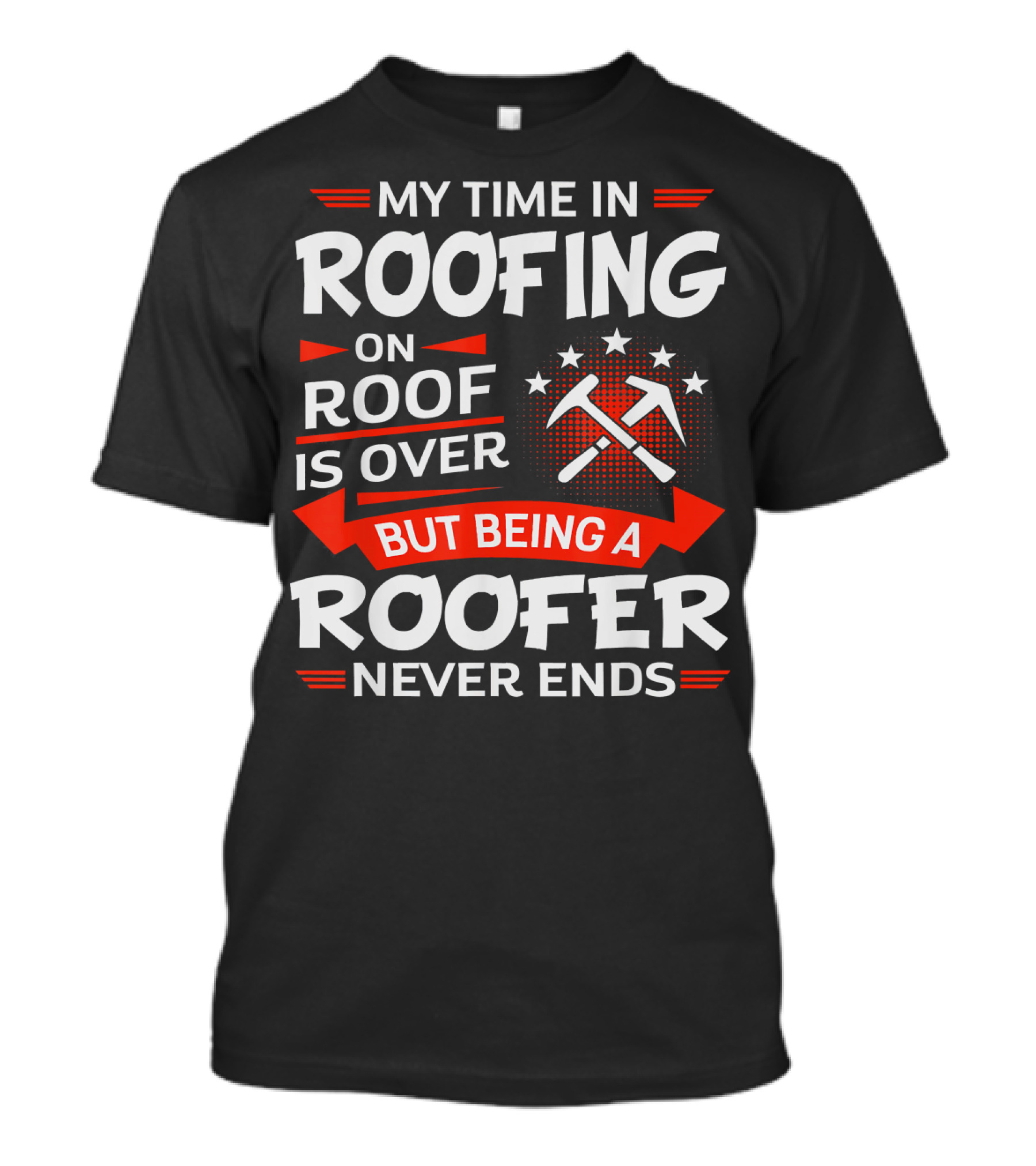My Time In Roofing On Roof Is Over But Being A Roofer Never Ends T-Shirt