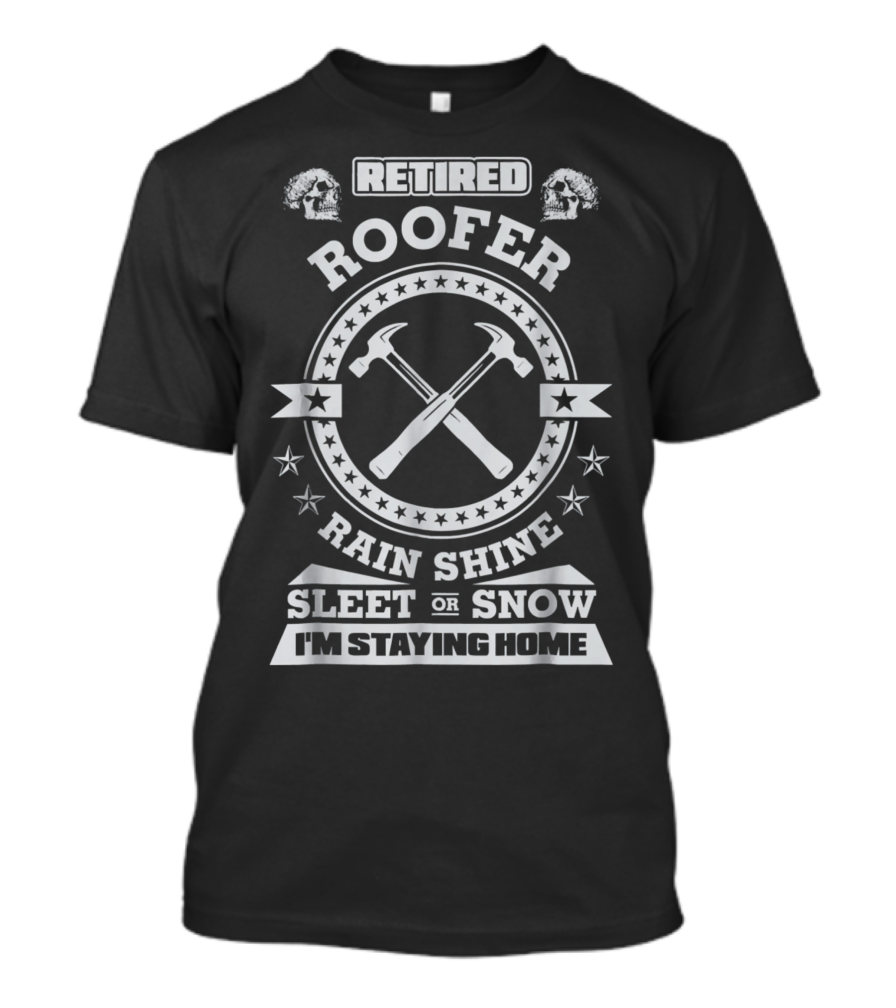 Retired Roofer Rain Shine Sleet Or Snow I'm Staying Home T-Shirt