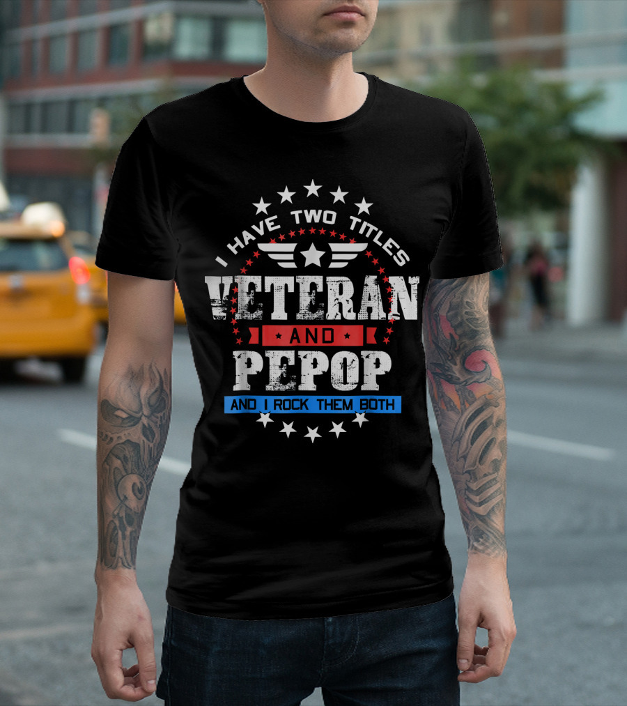 I Have Two Titles Veteran And PePop And I Rock Them Both Stars And Wings T-Shirt