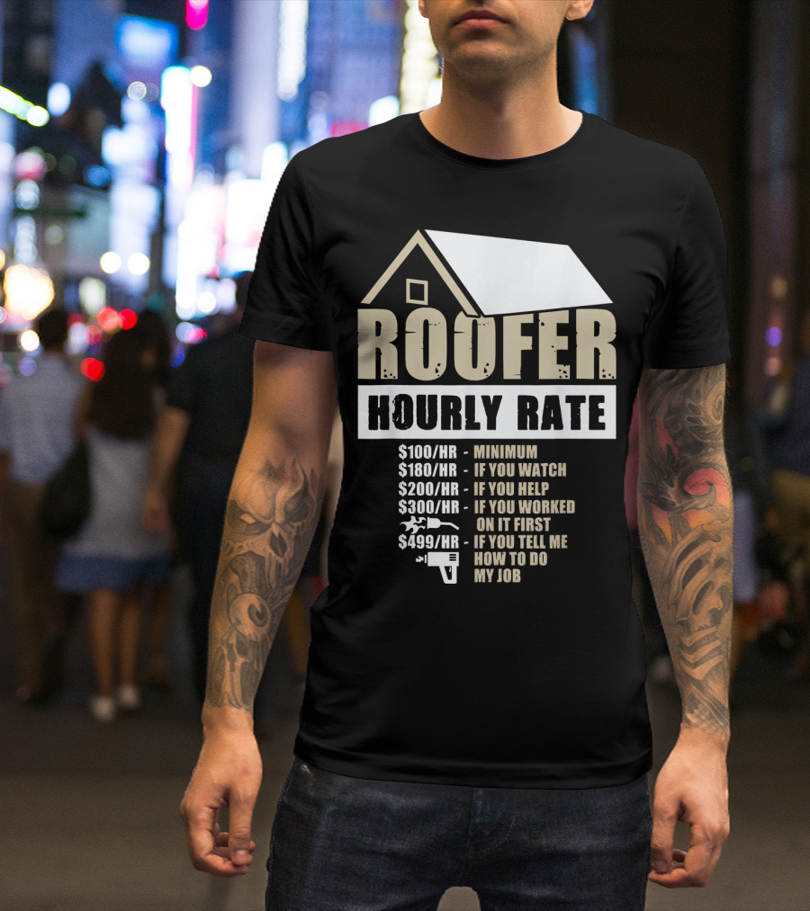 Mens Roofer Hourly Rate Minimum If You Watch Help Worked Tell Me How To Do My Job T-Shirt