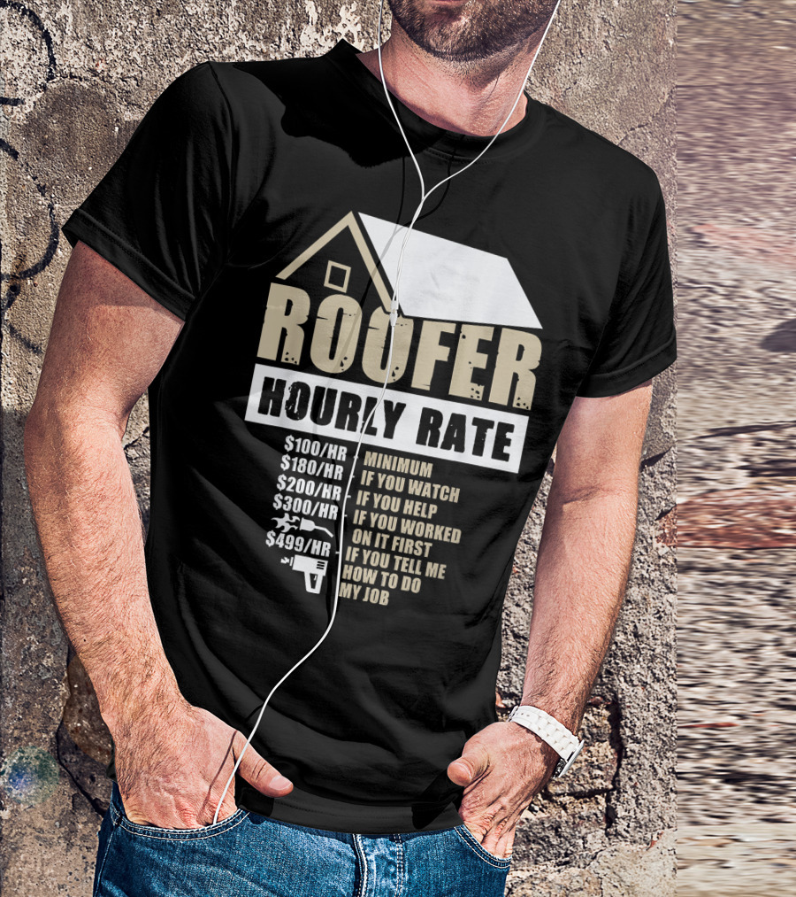 Mens Roofer Hourly Rate Minimum If You Watch Help Worked Tell Me How To Do My Job T-Shirt