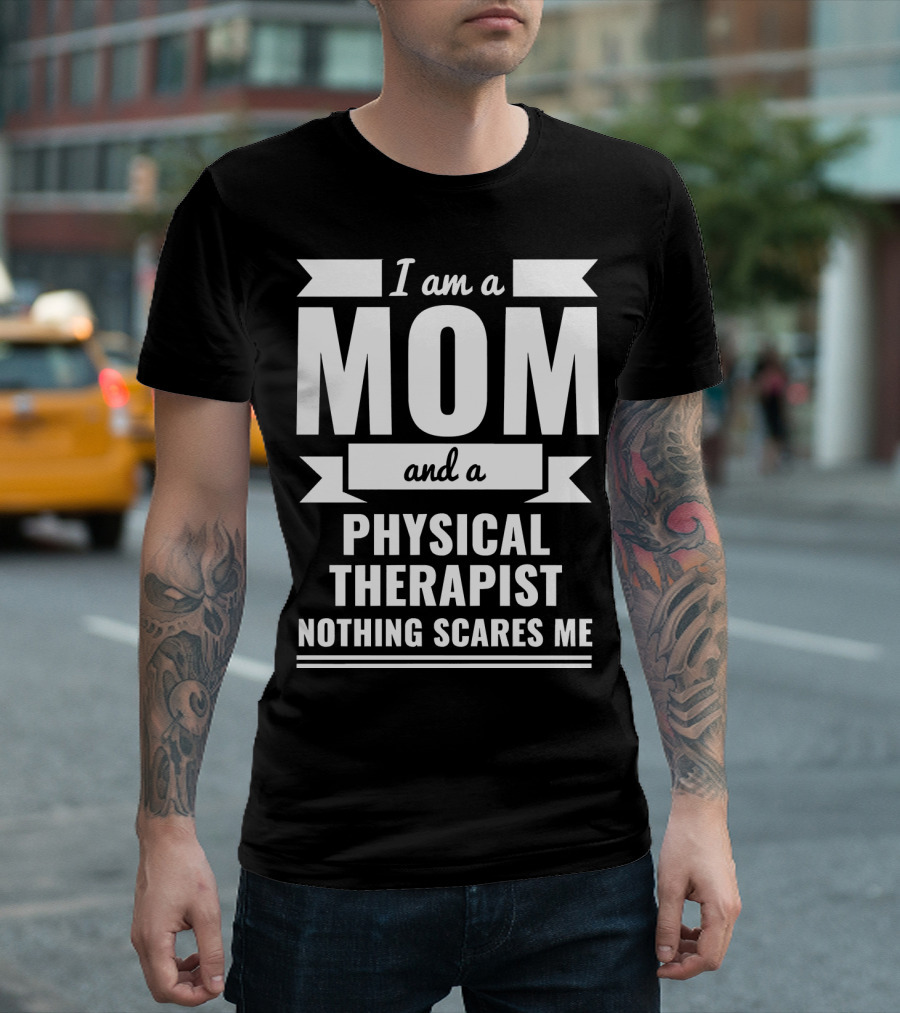 I Am a Mom and a Physical Therapist Nothing Scares Me T-Shirt