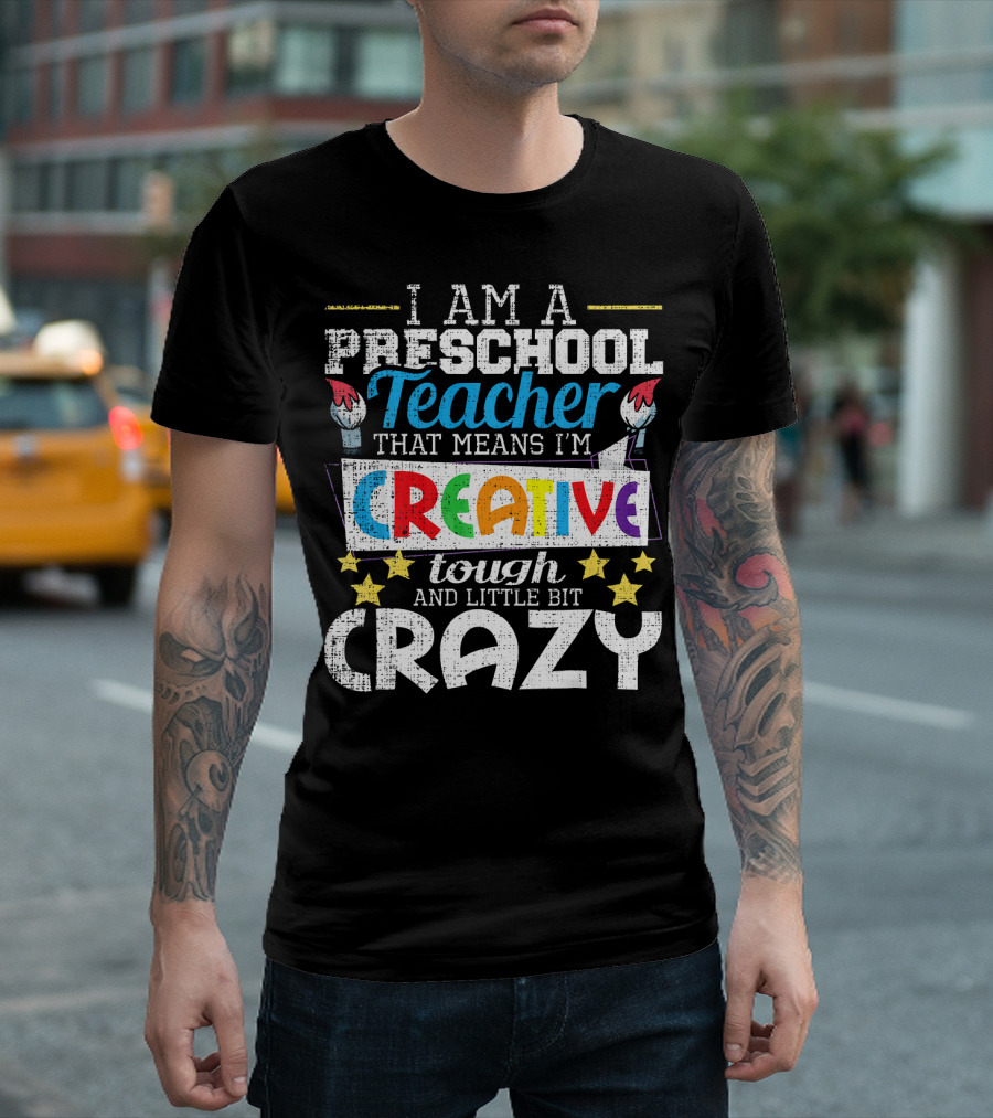 I Am a Preschool Teacher That Means I'm Creative Tough and Little Bit Crazy T-Shirt