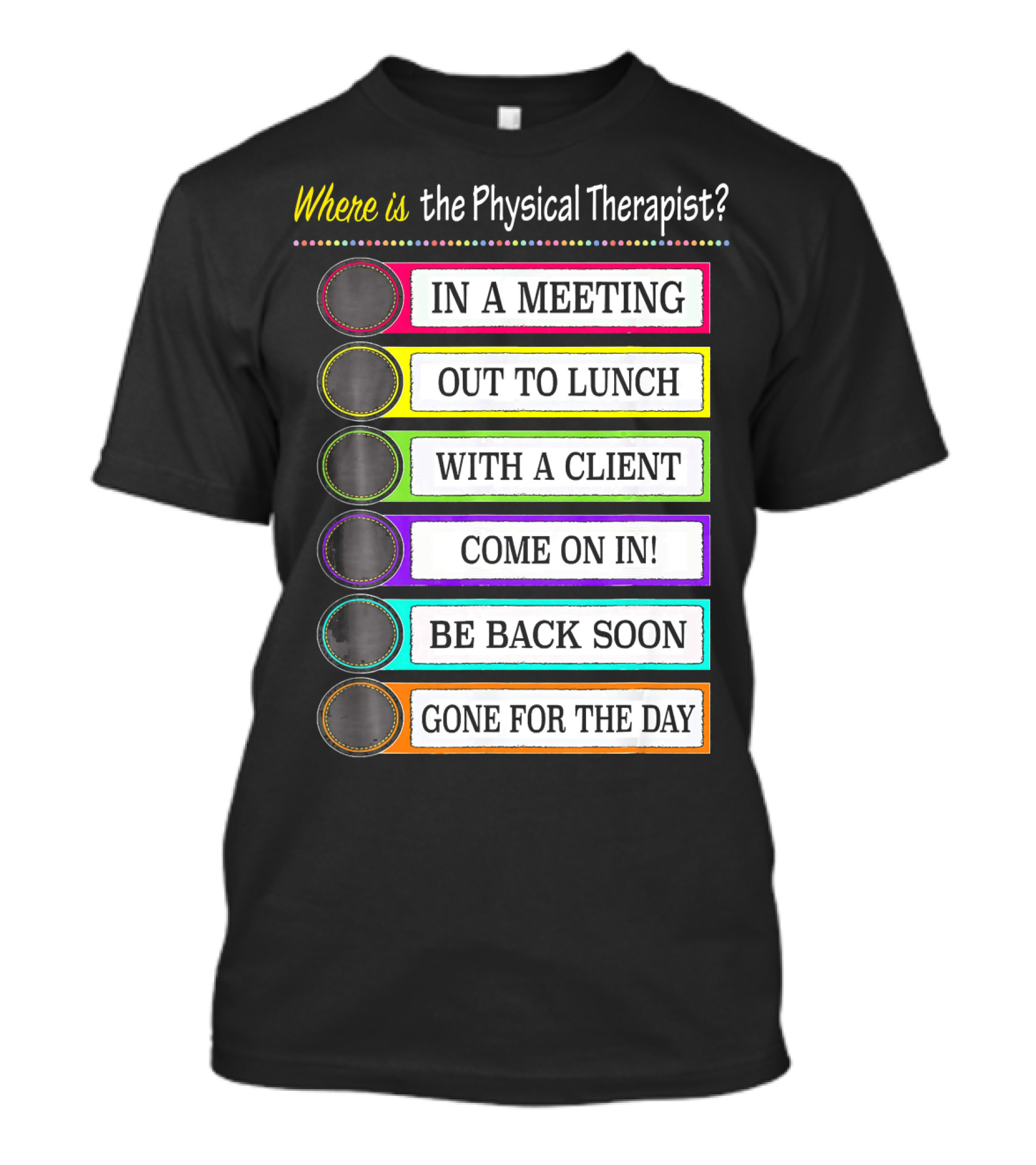 Where Is The Physical Therapist? In A Meeting Out To Lunch With A Client Come On In Be Back Soon Gone For The Day T-Shirt