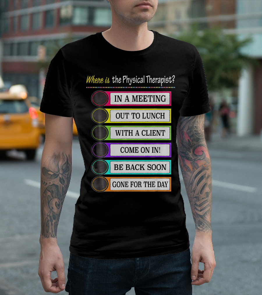 Where Is The Physical Therapist? In A Meeting Out To Lunch With A Client Come On In Be Back Soon Gone For The Day T-Shirt