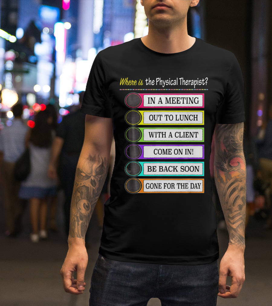 Where Is The Physical Therapist? In A Meeting Out To Lunch With A Client Come On In Be Back Soon Gone For The Day T-Shirt