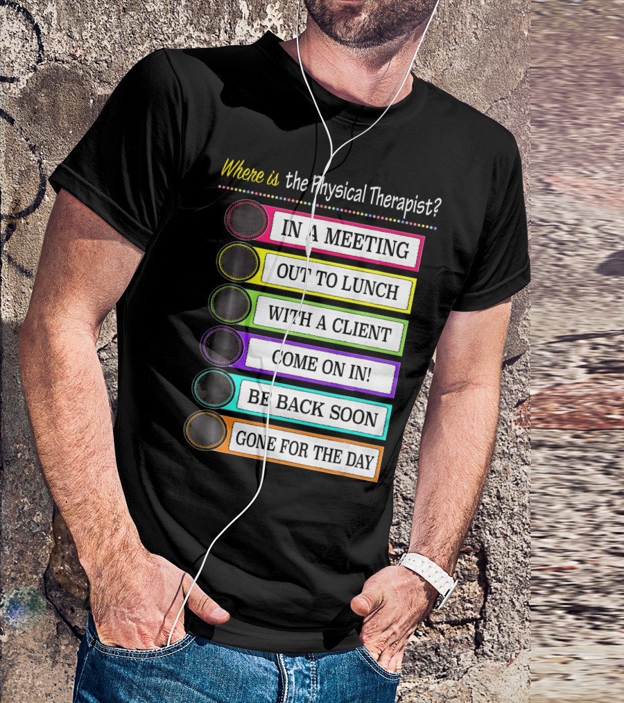 Where Is The Physical Therapist? In A Meeting Out To Lunch With A Client Come On In Be Back Soon Gone For The Day T-Shirt
