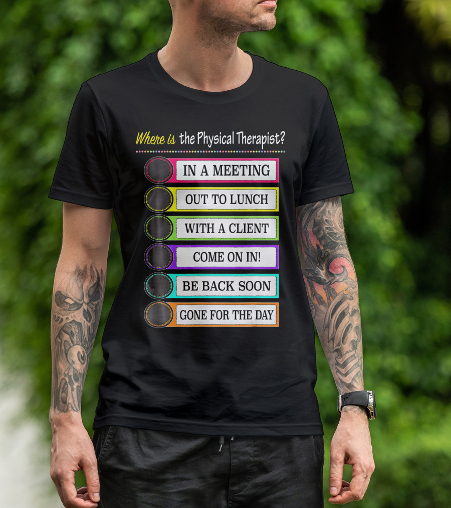 Where Is The Physical Therapist? In A Meeting Out To Lunch With A Client Come On In Be Back Soon Gone For The Day T-Shirt