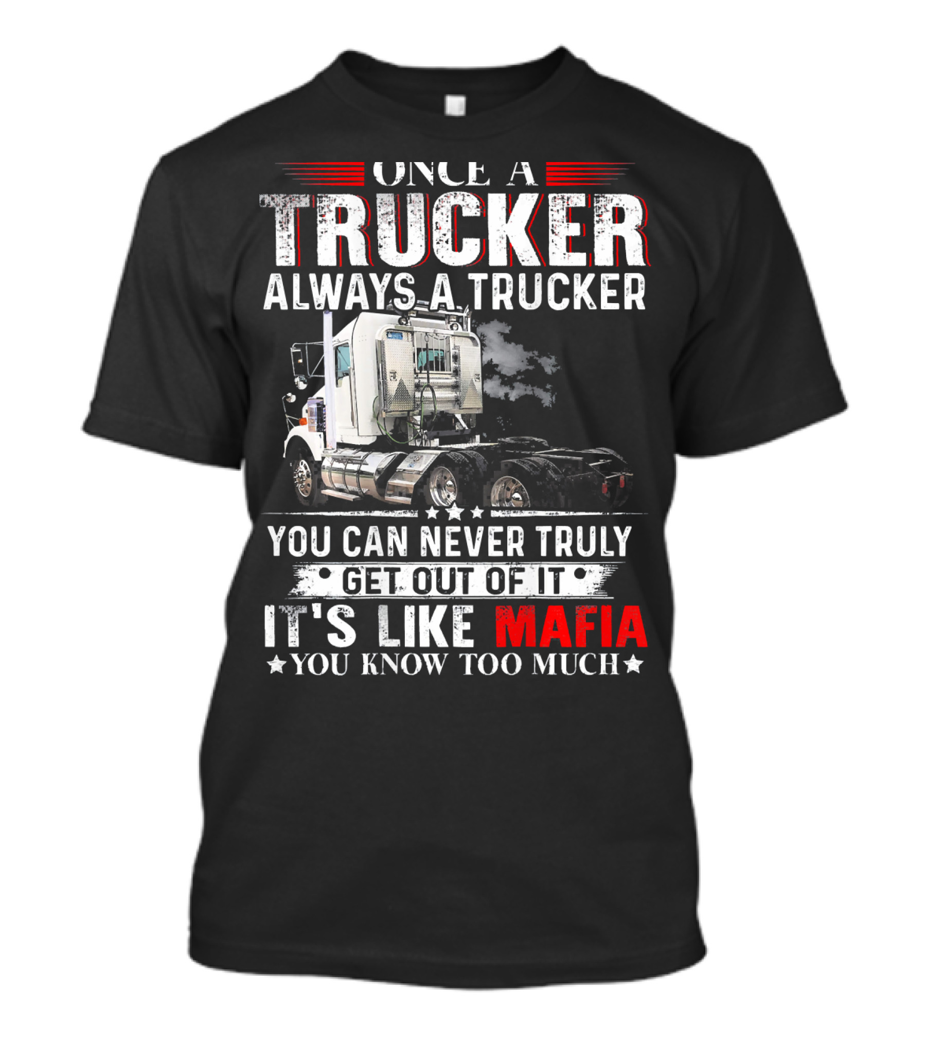 ONCE A TRUCKER ALWAYS A TRUCKER YOU CAN NEVER TRULY GET OUT OF IT IT'S LIKE MAFIA YOU KNOW TOO MUCH T-Shirt
