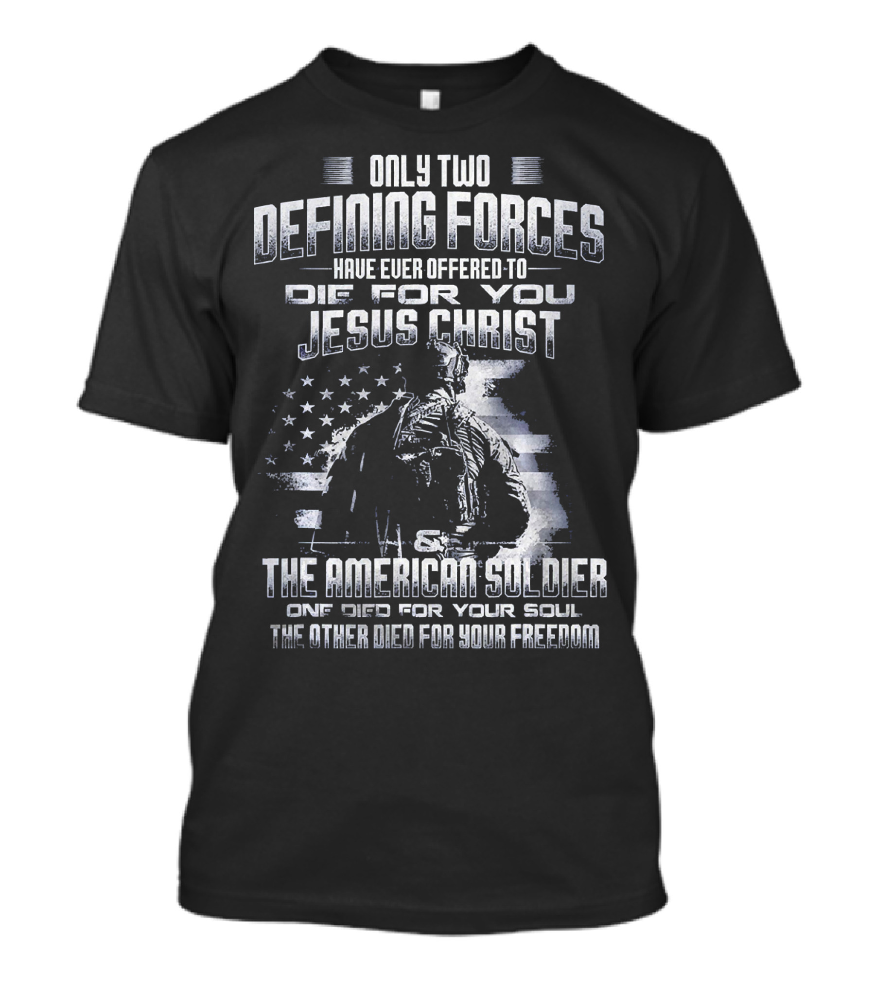 Only Two Defining Forces Have Ever Offered To Die For You Jesus Christ The American Soldier One Died For Your Soul The Other Died For Your Freedom T-Shirt