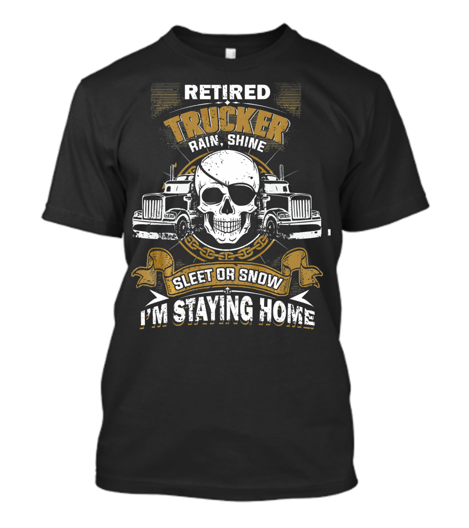 Retired Trucker Rain Shine Sleet Or Snow I'm Staying Home T-Shirt