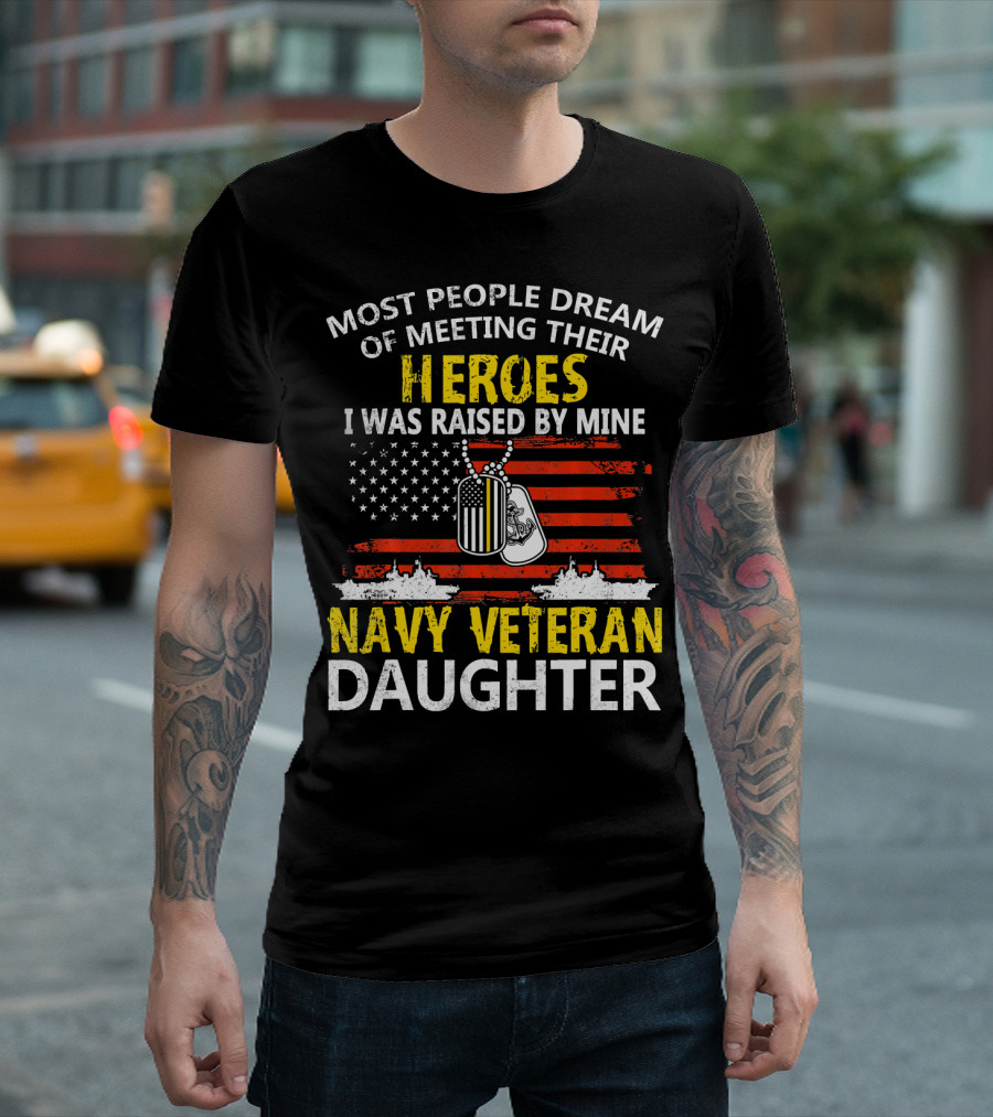Most People Dream Of Meeting Their Heroes I Was Raised By Mine Navy Veteran Daughter T-Shirt