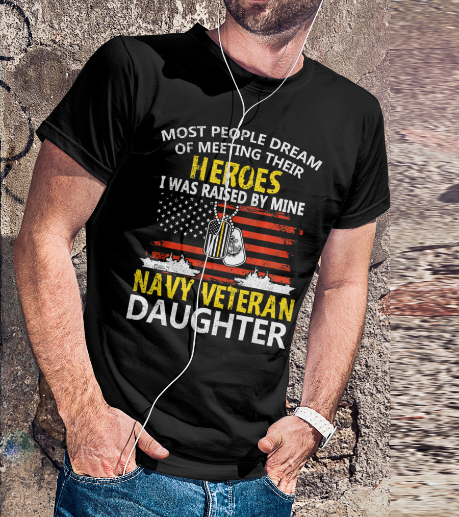 Most People Dream Of Meeting Their Heroes I Was Raised By Mine Navy Veteran Daughter T-Shirt