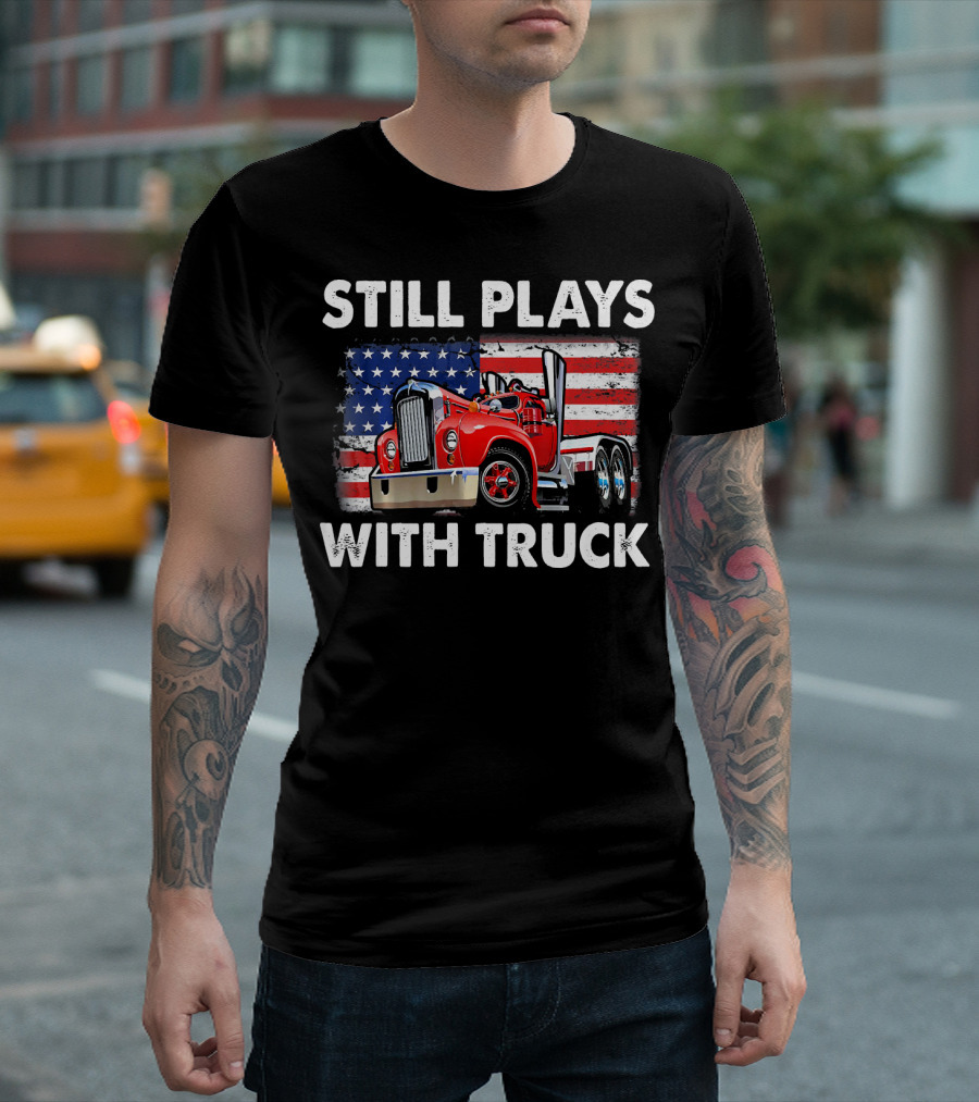 STILL PLAYS WITH TRUCK AMERICAN FLAG TRUCKER T-Shirt