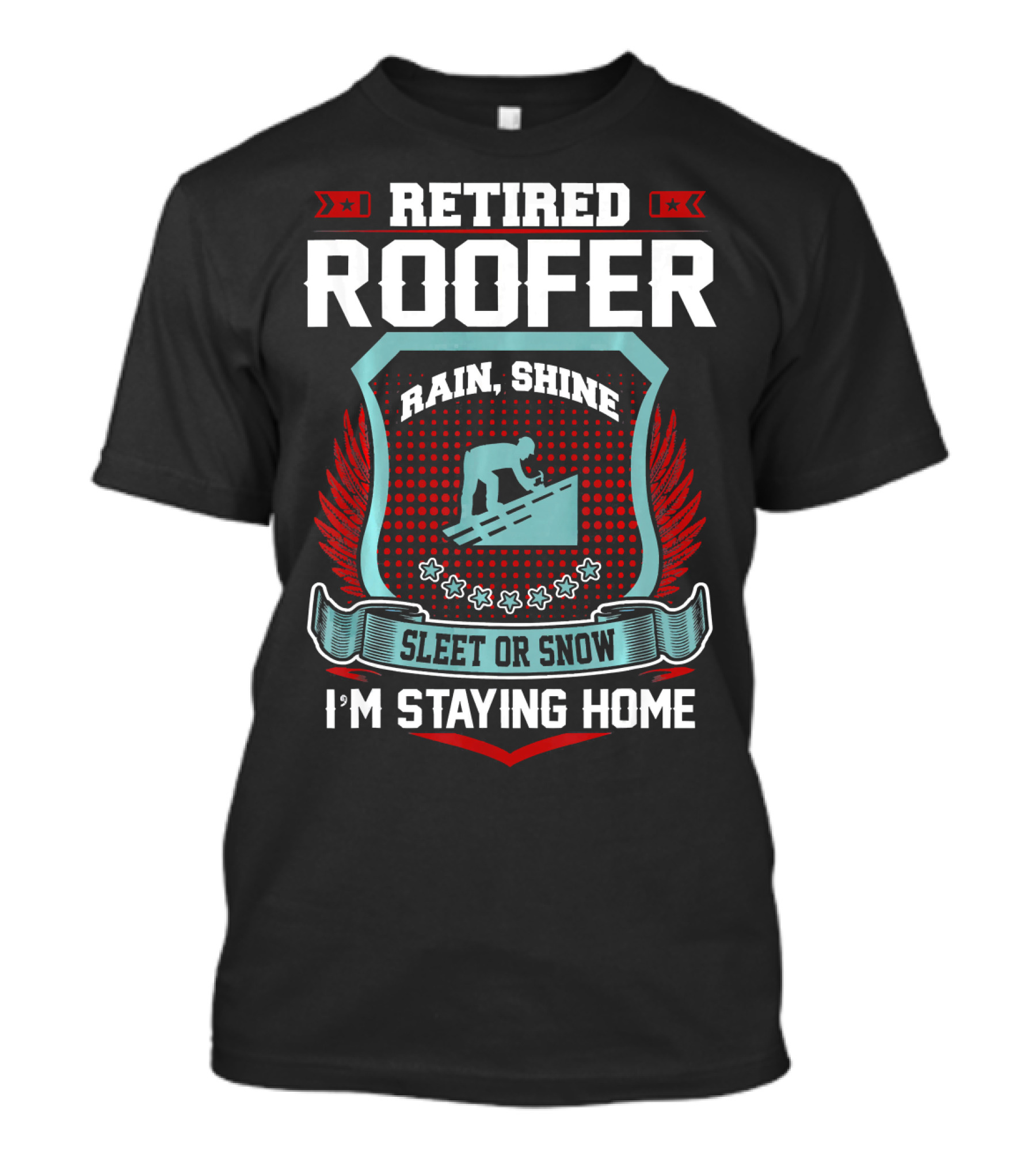 RETIREMENT RETIRED ROOFER RAIN SHINE SLEET OR SNOW I'M STAYING HOME T-Shirt