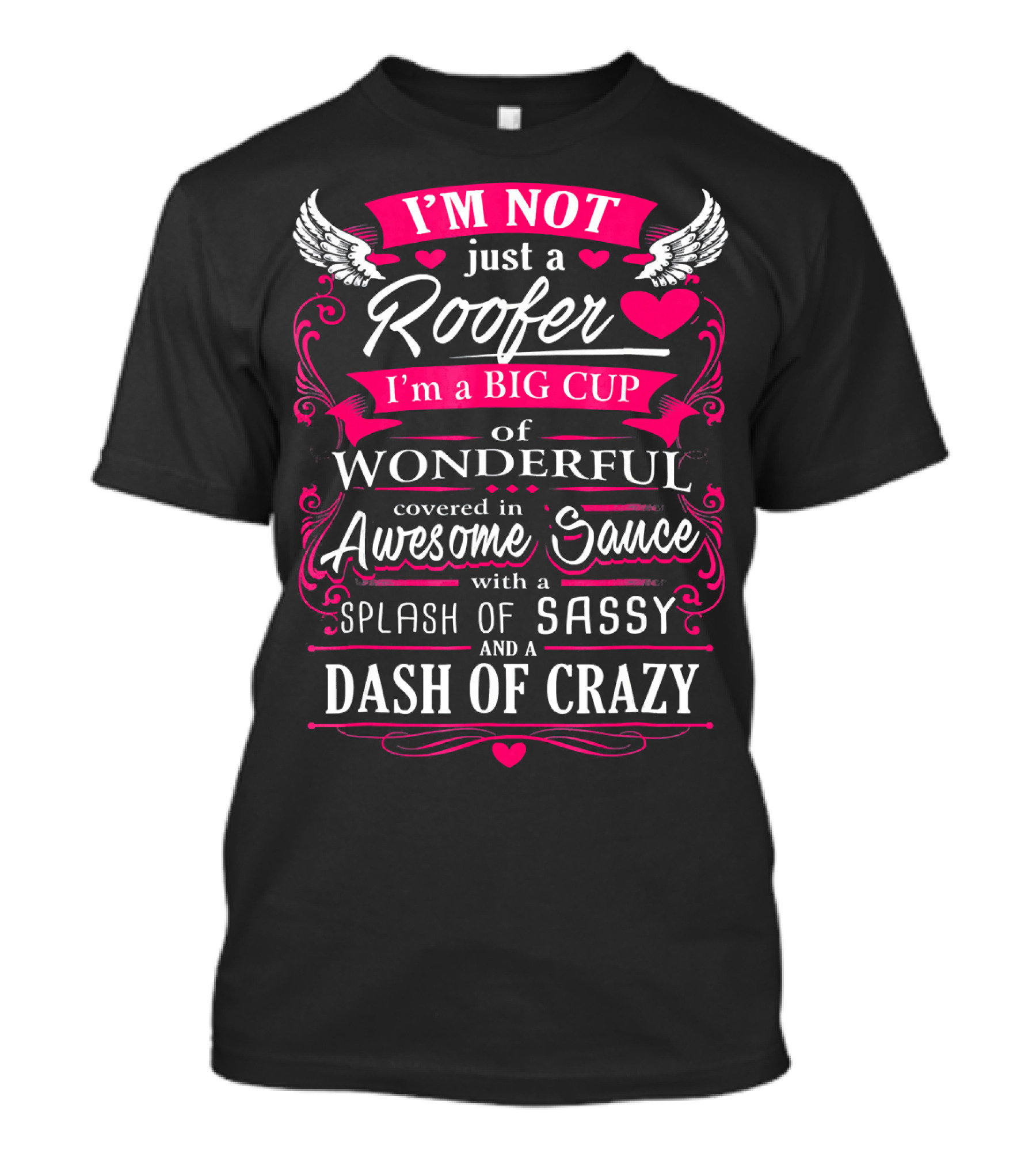 I'm Not Just A Roofer I'm A Big Cup Of Wonderful Covered In Awesome Sauce With A Splash Of Sassy And A Dash Of Crazy T-Shirt