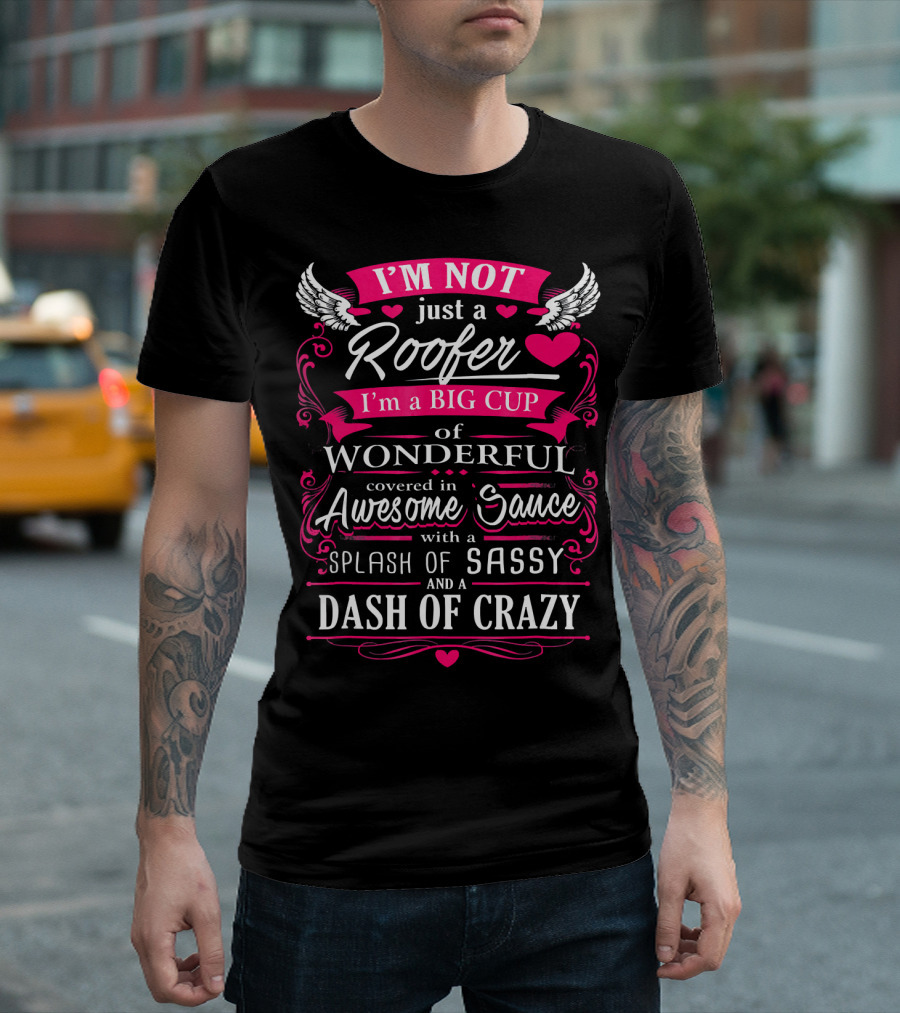 I'm Not Just A Roofer I'm A Big Cup Of Wonderful Covered In Awesome Sauce With A Splash Of Sassy And A Dash Of Crazy T-Shirt