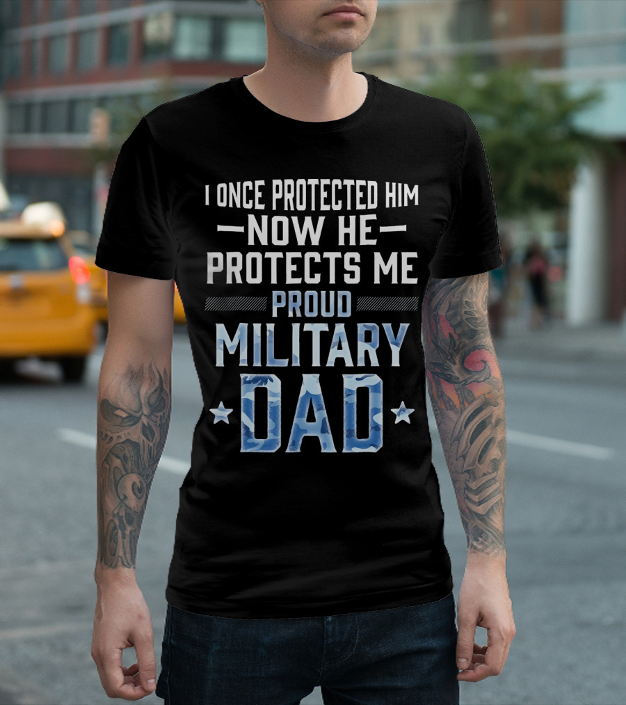 I Once Protected Him Now He Protects Me Proud Military Dad T-Shirt
