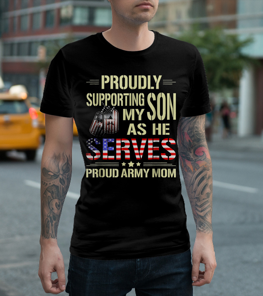 Proudly Supporting My Son as He Serves Proud Army Mom T-Shirt