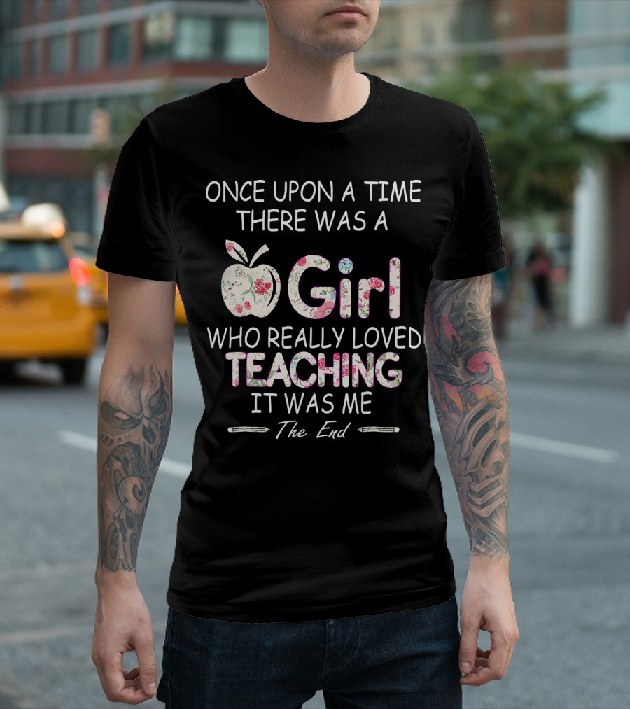 Once Upon A Time There Was A Girl Who Really Loved Teaching It Was Me The End T-Shirt