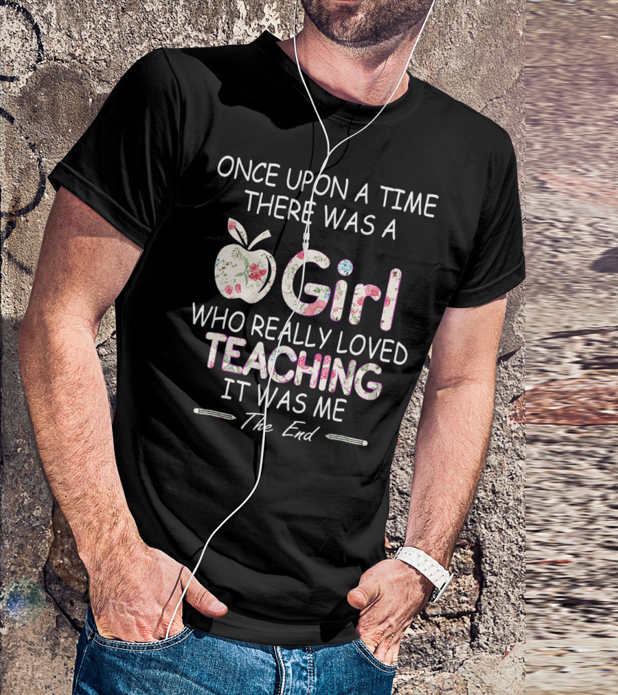 Once Upon A Time There Was A Girl Who Really Loved Teaching It Was Me The End T-Shirt