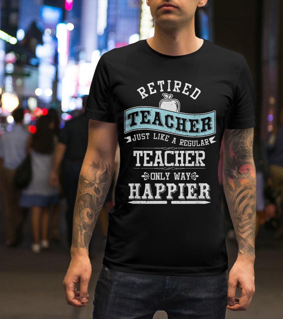 Retired Teacher Just Like A Regular Teacher Only Way Happier Apple T-Shirt