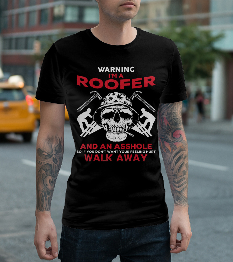 WARNING I'M A ROOFER AND AN ASSHOLE SO IF YOU DON'T WANT YOUR FEELING HURT WALK AWAY T-Shirt
