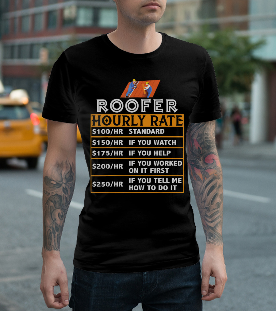 Roofer Hourly Rate $100 Standard $150 Watch $175 Help $200 Worked First $250 Tell How T-Shirt