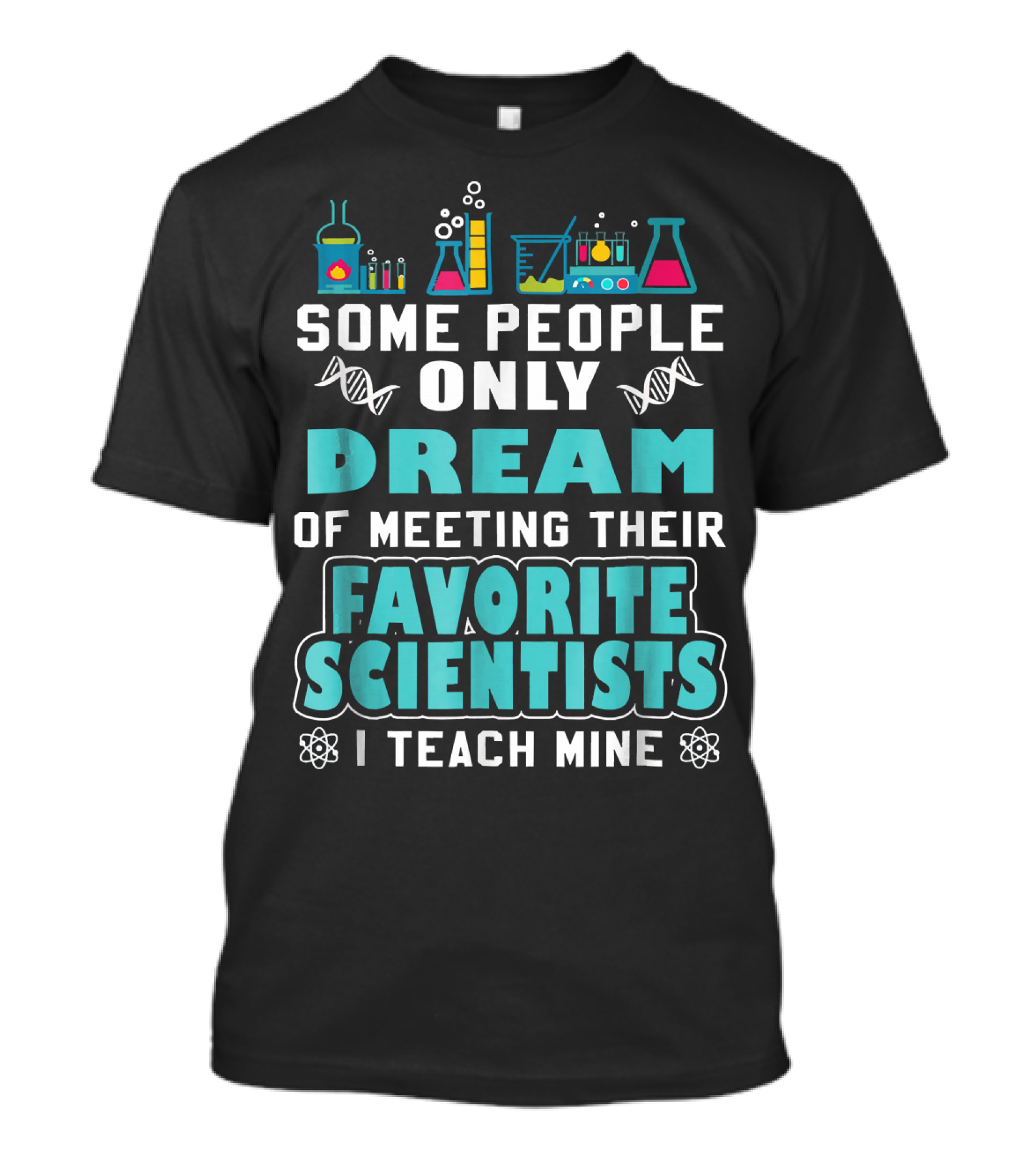 SOME PEOPLE ONLY DREAM OF MEETING THEIR FAVORITE SCIENTISTS I TEACH MINE SCIENCE TEACHER BIOLOGY CHEMISTRY T-Shirt