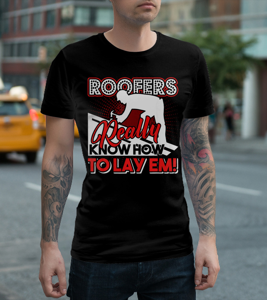 ROOFERS REALLY KNOW HOW TO LAY EM T-Shirt