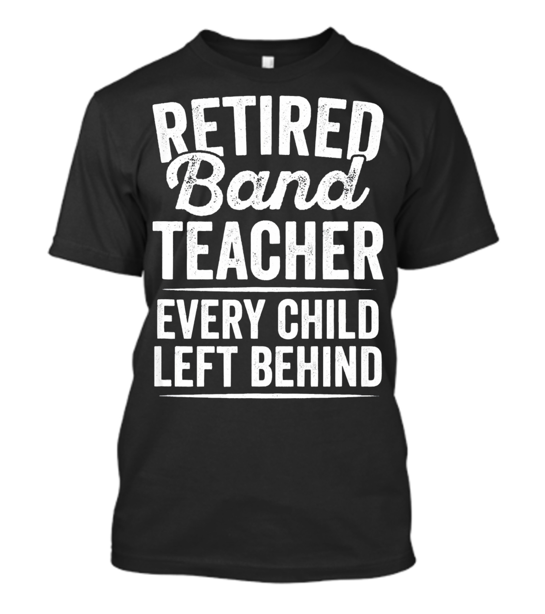 Retired Band Teacher Every Child Left Behind T-Shirt