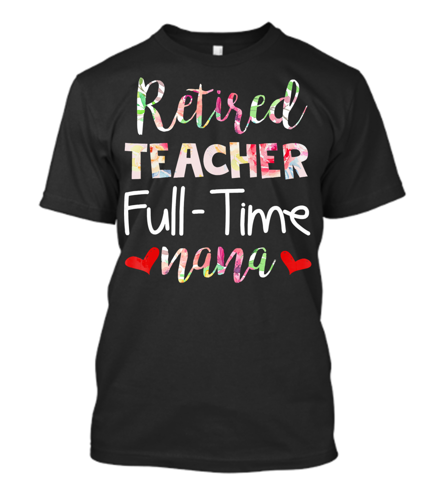 Retired Teacher Full Time Nana Floral Letters Hearts T-Shirt