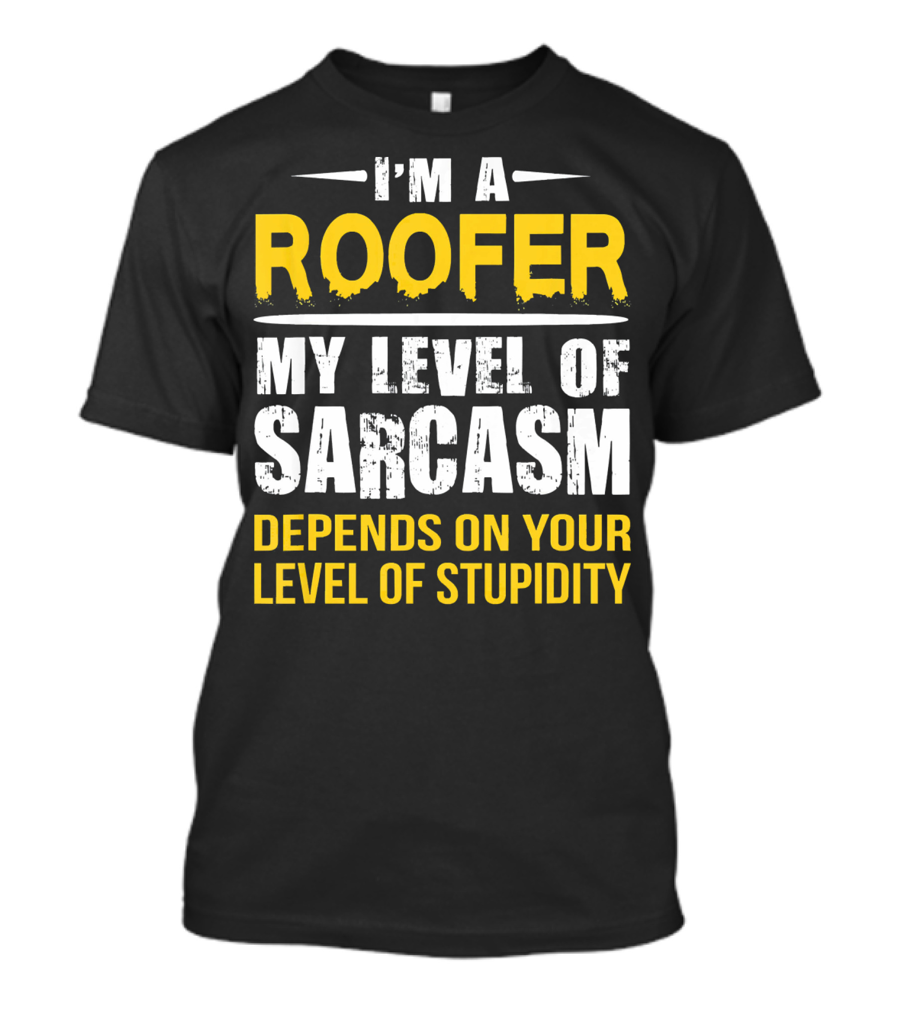 I'M A ROOFER MY LEVEL OF SARCASM DEPENDS ON YOUR LEVEL OF STUPIDITY T-Shirt