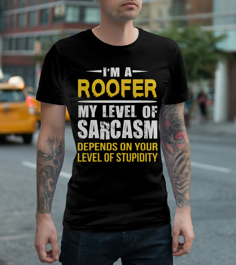 I'M A ROOFER MY LEVEL OF SARCASM DEPENDS ON YOUR LEVEL OF STUPIDITY T-Shirt