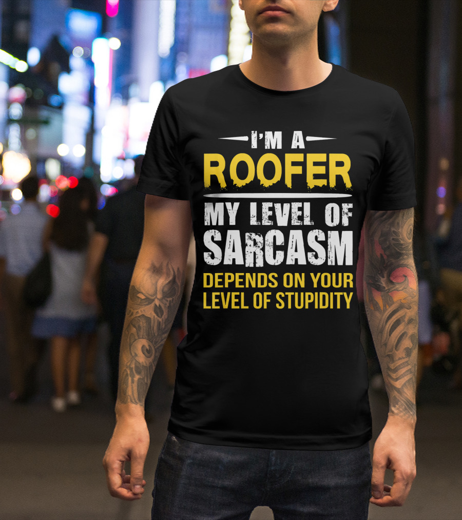 I'M A ROOFER MY LEVEL OF SARCASM DEPENDS ON YOUR LEVEL OF STUPIDITY T-Shirt