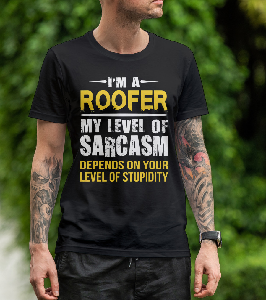 I'M A ROOFER MY LEVEL OF SARCASM DEPENDS ON YOUR LEVEL OF STUPIDITY T-Shirt