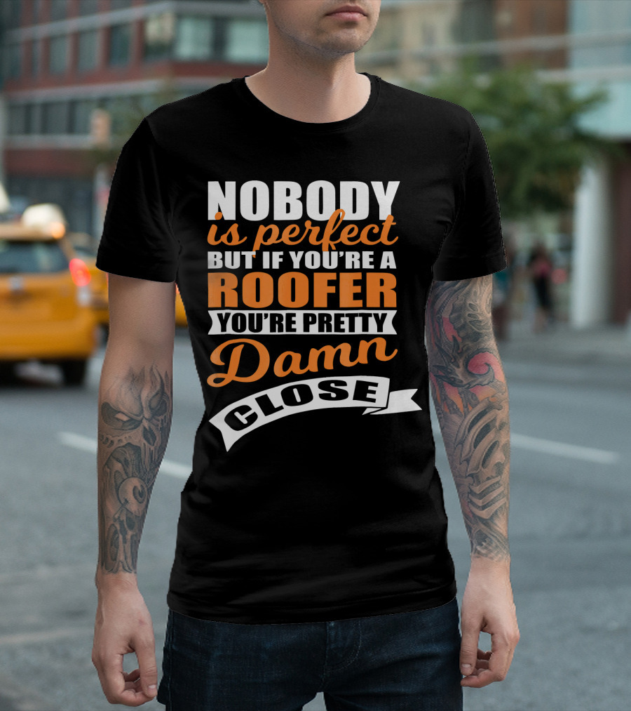 Nobody Is Perfect But If You're A Roofer You're Pretty Damn Close T-Shirt