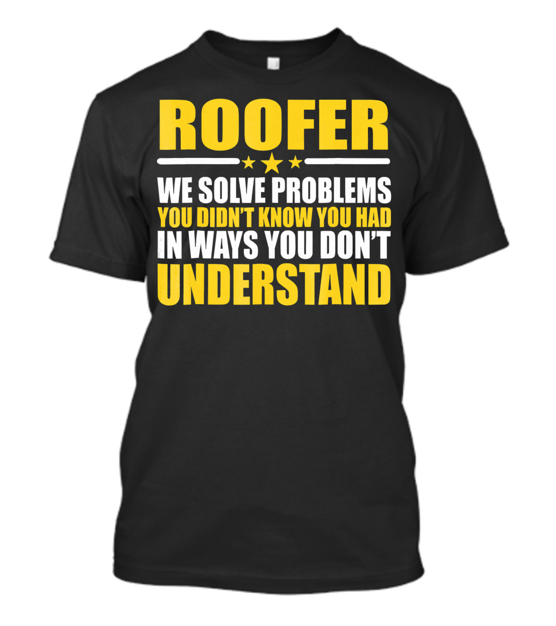 ROOFER WE SOLVE PROBLEMS YOU DIDN’T KNOW YOU HAD IN WAYS YOU DON’T UNDERSTAND T-Shirt